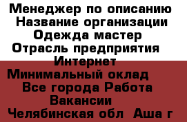 Менеджер по описанию › Название организации ­ Одежда мастер › Отрасль предприятия ­ Интернет › Минимальный оклад ­ 1 - Все города Работа » Вакансии   . Челябинская обл.,Аша г.